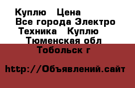 Куплю › Цена ­ 2 000 - Все города Электро-Техника » Куплю   . Тюменская обл.,Тобольск г.